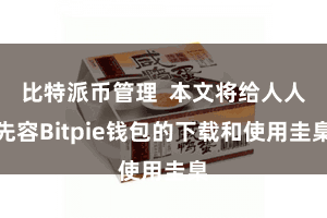 比特派币管理 本文将给人人先容Bitpie钱包的下载和使用圭臬