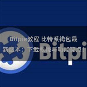 Bitpie教程 比特派钱包最新版本：下载教程与功能亮点！