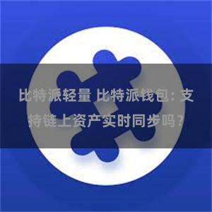 比特派轻量 比特派钱包: 支持链上资产实时同步吗？