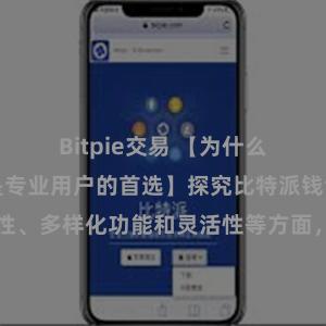 Bitpie交易 【为什么比特派钱包是专业用户的首选】探究比特派钱包的高安全性、多样化功能和灵活性等方面，解析其适合专业用户的原因。