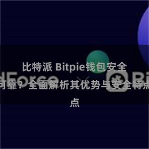 比特派 Bitpie钱包安全可靠？全面解析其优势与安全特点