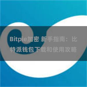 Bitpie加密 新手指南：比特派钱包下载和使用攻略