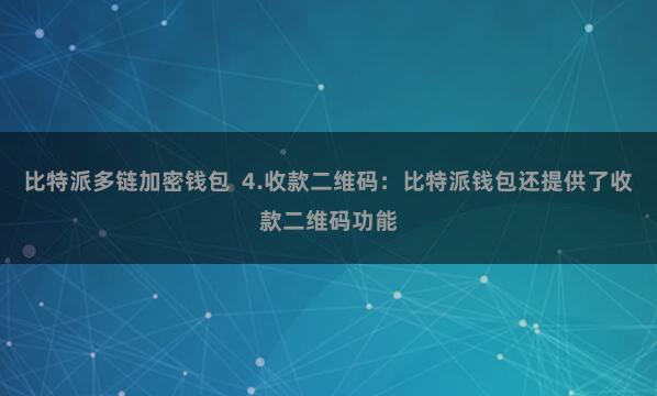 比特派多链加密钱包 4.收款二维码:比特派钱包还提供了收款二维码功能