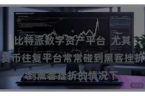 比特派数字资产平台  尤其是在加密货币往复平台常常碰到黑客挫折的情况下