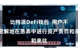 比特派DeFi钱包  用户不错宽解地在愚弄中进行资产责罚和来往
