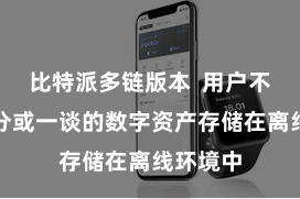 比特派多链版本  用户不错将部分或一谈的数字资产存储在离线环境中