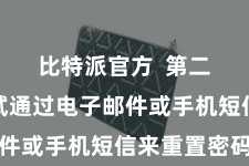比特派官方  第二步是尝试通过电子邮件或手机短信来重置密码