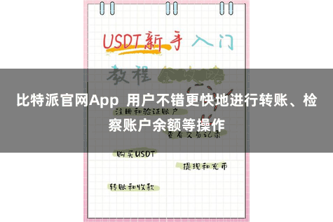 比特派官网App  用户不错更快地进行转账、检察账户余额等操作