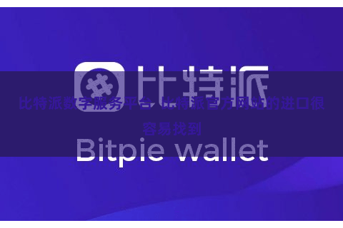 比特派数字服务平台  比特派官方网站的进口很容易找到