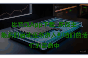 比特派App下载  东谈主工智能照旧启动逐渐渗入到咱们的活命中