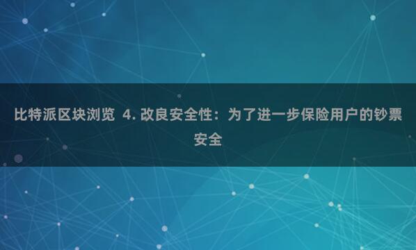 比特派区块浏览  4. 改良安全性：为了进一步保险用户的钞票安全