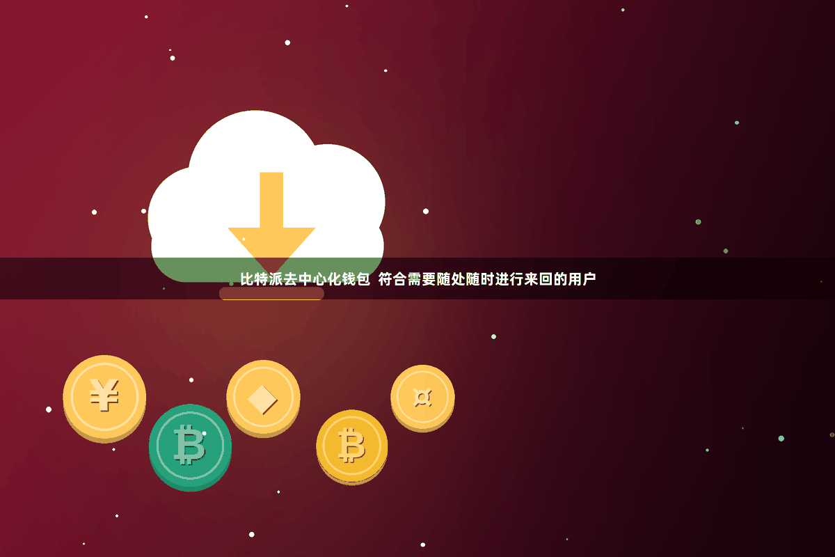 比特派去中心化钱包  符合需要随处随时进行来回的用户
